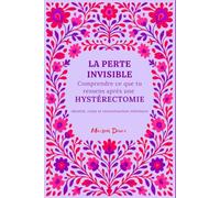La Perte Invisible: Carnet après hystérectomie - comprendre ses émotions, se reconnecter à son corps et se reconstruire