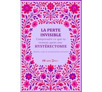 La Perte Invisible: Carnet après hystérectomie - comprendre ses émotions, se reconnecter à son corps et se reconstruire