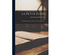 La Petite Église: Essai Historique Sur Le Schisme Anticoncordataire ......