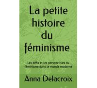 La petite histoire du féminisme - Une exploration de l'histoire et de l'impact mondial du féminisme: Les défis et les perspectives du féminisme dans le monde moderne