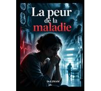 La peur de la maladie: Comprendre et apaiser l'anxiété de santé - le regard d'un chirurgien sur la peur d'être malade.