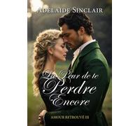 La Peur de te Perdre Encore Amour Retrouvé, #3 - Adelaide Sinclair - Adelaide Sinclair - ebook (ePub) - Livre