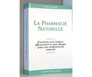 La pharmacie naturelle : Comment vous soigner efficacement et sans danger grâce aux médicaments naturels