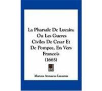 La Pharsale de Lucain: Ou Les Gueres Civiles de Cesar Et de Pompee, En Vers Francois (1665) Lucanus, Marcus Annaeus (Auteur)
