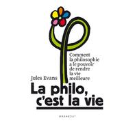 La philo, c'est la vie: Comment la philosophie a le pouvoir de rendre la vie meilleure