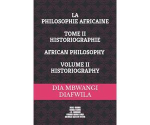 LA PHILOSOPHIE AFRICAINE. INTRODUCTION À SES PARADIGMES ET SON HISTORIOGRAPHIE. TOME II: AFRICAN PHILOSOPHY. INTRODUCTION TO IT’S PARADIGMS AND HISTORIOGRAPHY. VOLUME II