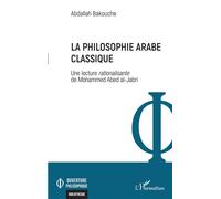 La philosophie arabe classique Une lecture rationalisante de Mohammed Abed al-Jabri - Abdallah Bakouche - L'harmattan - broché - Etude