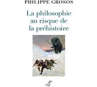 La philosophie au risque de la prehistoire Philippe Grosos (Auteur), Jean Guilaine (Préface)