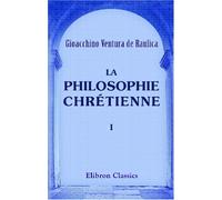 La philosophie chrétienne: Pour faire suite à la "Tradition" par le même auteur. Tome 1