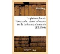 La philosophie de Feuerbach : et son influence sur la littérature allemande Albert Lévy (Auteur)