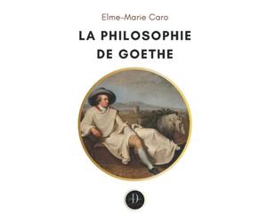 La Philosophie de Goethe: Suivi des extraits de ses oeuvres philosophiques