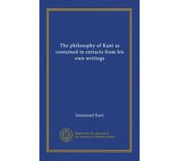 La philosophie de Kant contenue dans des extraits de ses propres écrits