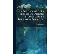 La Philosophie De La Science Du Langage Ã tudiÃ(c)e Dans La Formation Des Mots...