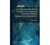 La Philosophie De La Science Du Langage Ã tudiÃ(c)e Dans La Formation Des Mots...