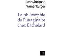 La philosophie de l'imaginaire chez Bachelard Jean-Jacques Wunenburger (Auteur)