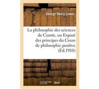 La philosophie des sciences de Comte, ou Exposé des principes du Cours de philosophie positive George Henry Lewes (Auteur)