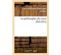 La philosophie du coeur Louis-Alexandre Duwicquet d'Ordre (Auteur)