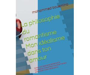 La philosophie du romantisme Mon idéalisme dans ton amour: (L'amour est l'essence de l'existence et la manifestation de la perfection humaine) Première édition 2025 Mohammed Bousmina