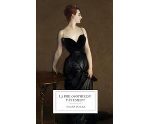 La Philosophie du Vêtement: L’essai intégral de 1885 d’Oscar Wilde sur la mode, l’art et la réforme vestimentaire.
