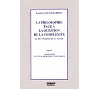La Philosophie Face À La Question De La Complexité - Tome 1, Complexités Intuitive, Archaïque Et Historique