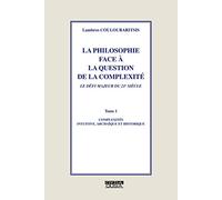 La Philosophie Face À La Question De La Complexité - Tome 1, Complexités Intuitive, Archaïque Et Historique