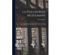 La Philosophie Musulmane: Leçon D'ouverture D'un Cours Public Sur "Le Roman Philosophique D'ibn Thofail" Faite Le 16 Novembre 1899
