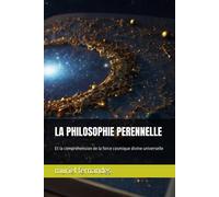 La Philosophie Perennelle: Et La Compréhension De La Force Cosmique Divine Universelle