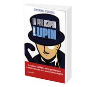 La philosophie selon Arsène Lupin: Le plus célèbre des gentleman cambrioleurs est aussi philosophe