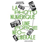 La Photo numérique Une force néolibérale - André Rouillé - L'echappee - broché - Essai