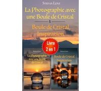 La Photographie avec une Boule de Cristal & Boule de Cristal Inspiration - Livre 2 en 1: L'ultime paquet tout-en-un pour les photos avec une boule de verre de haut niveau