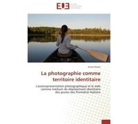 La photographie comme territoire identitaire L'autoreprésentation photographique et le web comme médium de déploiement identitaire des jeunes des - Annie Perron - Universitaires Europeennes - broché -