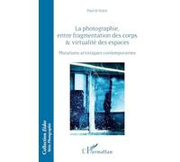 La photographie — Fragmentation des corps et virtualité des espaces : Mutations artistiques