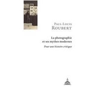 La photographie et ses mythes modernes Paul-Louis Roubert (Auteur)