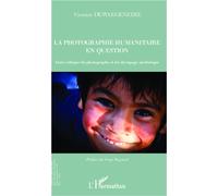 La photographie humanitaire en question Entre éthique du photographe et loi du tapage médiatique - Victoire Dewaegeneire - L'harmattan - broché - Essai
