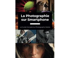 La Photographie sur Smartphone: Le Guide Complet du Photographe Mobile