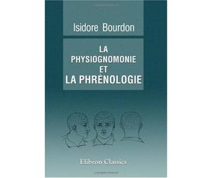La physiognomonie et la phrénologie, ou connaissance de l'homme d'après les traits du visage et les reliefs du crâne: Examen critique des systèmes d' ... un tableau phrénologique et les portraits