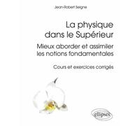 La Physique Dans Le Supérieur - Mieux Aborder Et Assimiler Les Notions Fondamentales - Cours Et Exercices Corrigés
