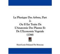 La Physique Des Arbres, Part 2: Ou Il Est Traite de L'Anatomie Des Plantes Et de L'Economie Vegetale (1788) Monceau, Henri-Louis Duhamel Du (Auteur)