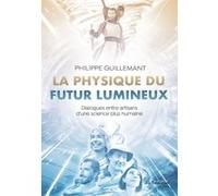 La physique du futur lumineux - Dialogues entre artisans d'une science plus humaine Philippe Guillemant (Auteur)