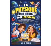 LA PHYSIQUE EN UNE MINUTE POUR LES ENFANTS: 40 leçons d’une minute, des expériences faciles et des images en couleurs, pour les curieux de 7 à 12 ans