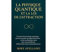 LA PHYSIQUE QUANTIQUE ET LA LOI DE L'ATTRACTION: Comment les principes quantiques peuvent soutenir les idées d'attraction et de manifestation dans votre vie quotidienne, SANS tomber dans la pseudoscie