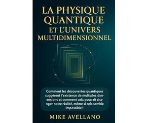 LA PHYSIQUE QUANTIQUE ET L'UNIVERS MULTIDIMENSIONNEL: Comment les découvertes quantiques suggèrent l'existence de multiples dimensions et comment cela pourrait changer notre réalité, même si cela semb