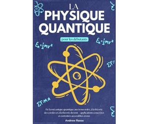 La physique Quantique pour les Débutants: De la Mécanique Quantique aux Trous Noirs, à la Théorie des Cordes et à la Théorie du Tout - Applications Concrètes et Curiosités Accessibles à Tous