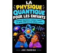 La Physique Quantique Pour Les Enfants: Comment fonctionne vraiment l'univers : un guide STEM pour les enfants curieux