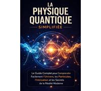 La Physique Quantique Simplifiée: Le Guide Complet pour Comprendre Facilement l’Univers, les Particules, l’Intrication et les Secrets de la Réalité Moderne