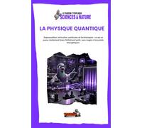 LA PHYSIQUE QUANTIQUE: Superposition, intrication, particules et technologies : ce qui se passe réellement dans l’infiniment petit, sans magie ni bracelets énergétiques.