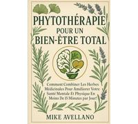 LA PHYTOTHÉRAPIE POUR UN BIEN-ÊTRE TOTAL: Comment combiner les herbes médicinales pour améliorer votre santé mentale et physique en moins de 15 minutes par jour !