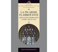 La Picardie Flamboyante - Arts Et Reconstruction Entre 1450 Et 1550