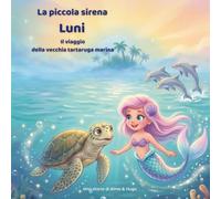 La piccola sirena Luni - Il Viaggio della Vecchia Tartaruga Marina: Un'avventura emozionante sull'amicizia, il coraggio e la scoperta del vero significato di casa per bambini dai 3 agli 8 anni