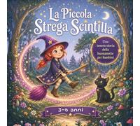 La Piccola Strega Scintilla: Un magico libro di fiabe per bambini dai 3 ai 6 anni. Una dolce storia della buonanotte sull'amicizia e la solidarietà, ... per bambini che amano natura e animali.